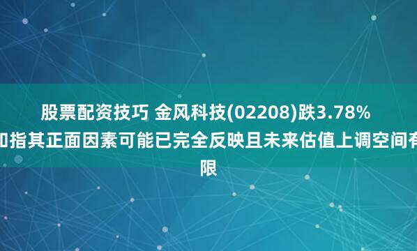 股票配资技巧 金风科技(02208)跌3.78% 大和指其正面因素可能已完全反映且未来估值上调空间有限