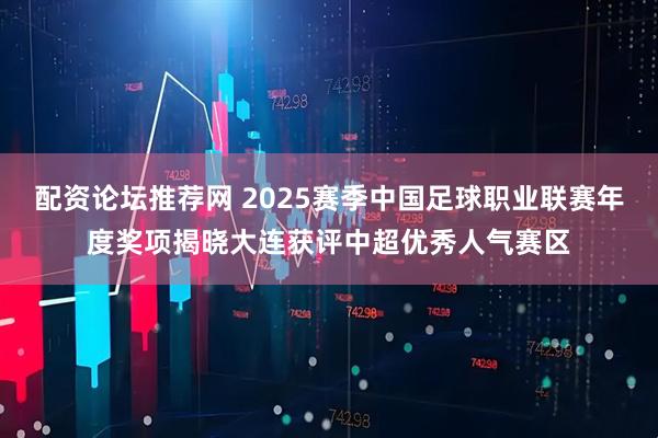 配资论坛推荐网 2025赛季中国足球职业联赛年度奖项揭晓大连获评中超优秀人气赛区