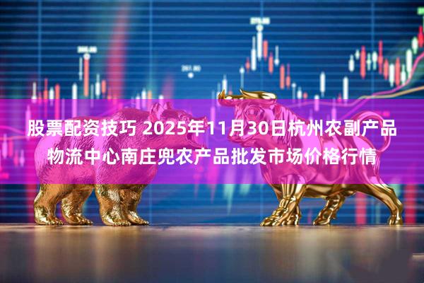 股票配资技巧 2025年11月30日杭州农副产品物流中心南庄兜农产品批发市场价格行情