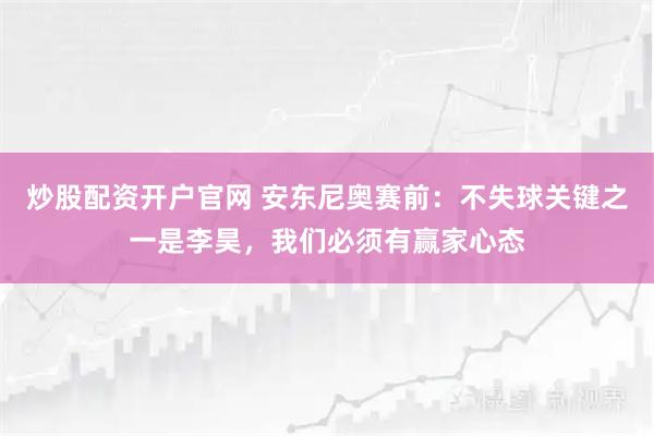 炒股配资开户官网 安东尼奥赛前：不失球关键之一是李昊，我们必须有赢家心态