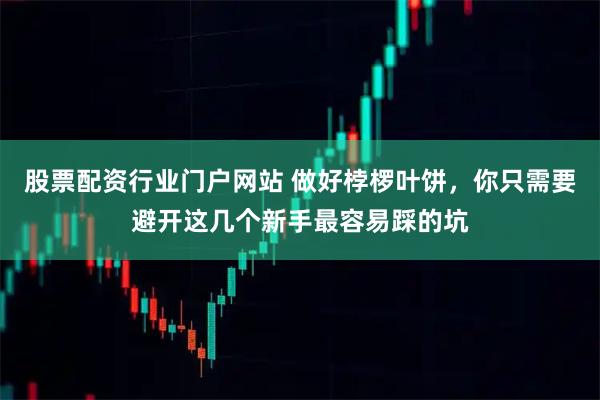 股票配资行业门户网站 做好桲椤叶饼，你只需要避开这几个新手最容易踩的坑