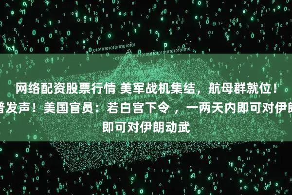 网络配资股票行情 美军战机集结，航母群就位！特朗普发声！美国官员：若白宫下令 ，一两天内即可对伊朗动武