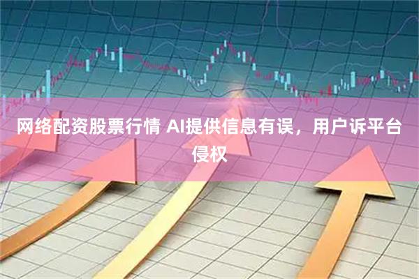 网络配资股票行情 AI提供信息有误，用户诉平台侵权