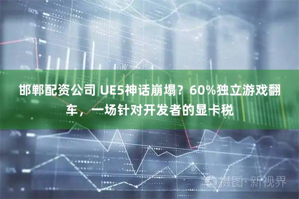 邯郸配资公司 UE5神话崩塌？60%独立游戏翻车，一场针对开发者的显卡税