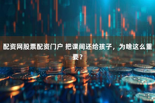 配资网股票配资门户 把课间还给孩子，为啥这么重要？