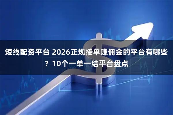短线配资平台 2026正规接单赚佣金的平台有哪些？10个一单一结平台盘点