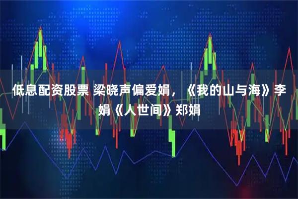 低息配资股票 梁晓声偏爱娟,《我的山与海》李娟《人世间》郑娟
