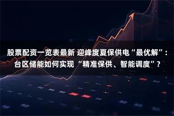 股票配资一览表最新 迎峰度夏保供电“最优解”:台区储能如何实现 “精准保供、智能调度”?