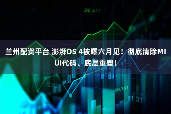 兰州配资平台 澎湃OS 4被曝六月见！彻底清除MIUI代码、底层重塑！