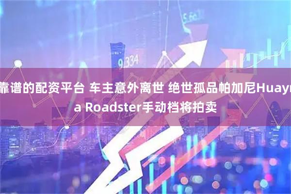 靠谱的配资平台 车主意外离世 绝世孤品帕加尼Huayra Roadster手动档将拍卖