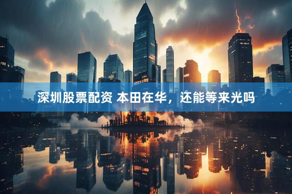 深圳股票配资 本田在华,还能等来光吗